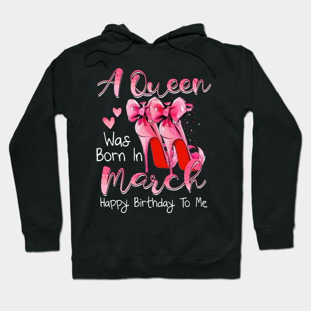 A Queen Was Born In March Happy Birthday To Me Hoodie by Margaretsantana